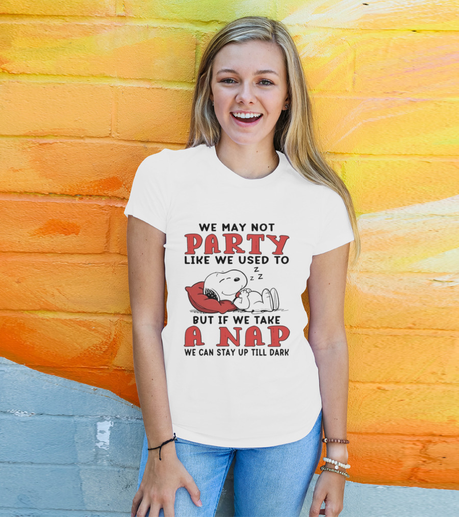 We May Not Party Like We Used To Snoopy Nap We Can Stay Up Till Dark T-Shirt