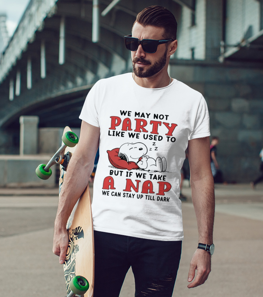 We May Not Party Like We Used To Snoopy Nap We Can Stay Up Till Dark T-Shirt