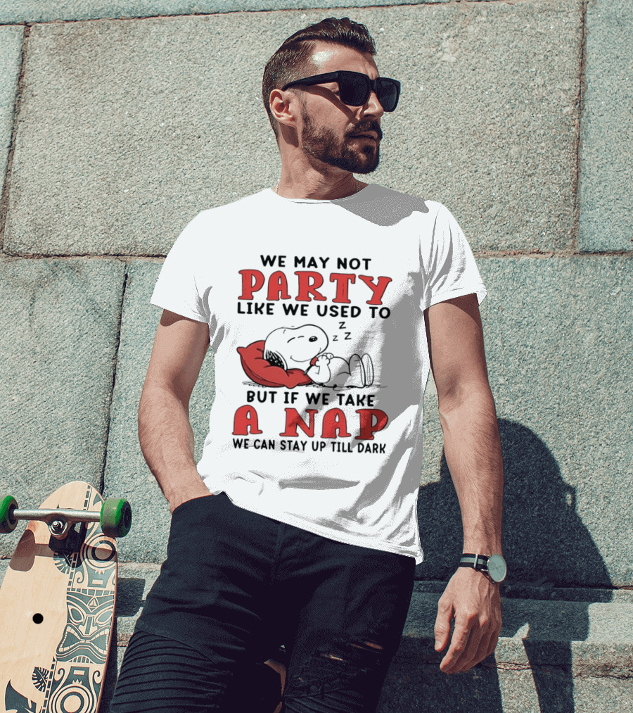 We May Not Party Like We Used To Snoopy Nap We Can Stay Up Till Dark T-Shirt