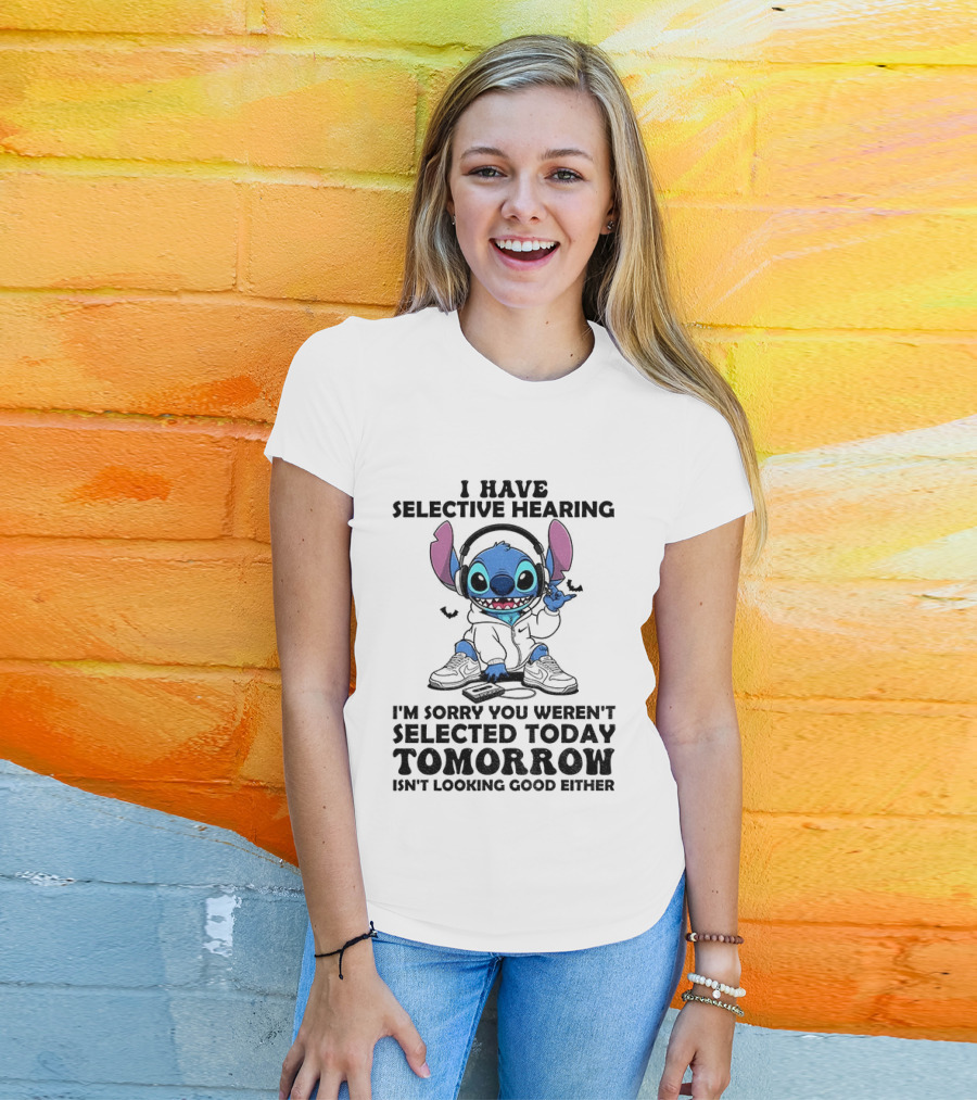 Stitch I Have Selective Hearing Sorry You Weren't Selected Today Tomorrow Isn't Looking Good T-Shirt