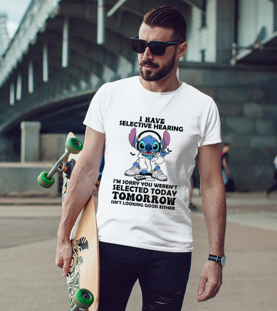 Stitch I Have Selective Hearing Sorry You Weren't Selected Today Tomorrow Isn't Looking Good T-Shirt