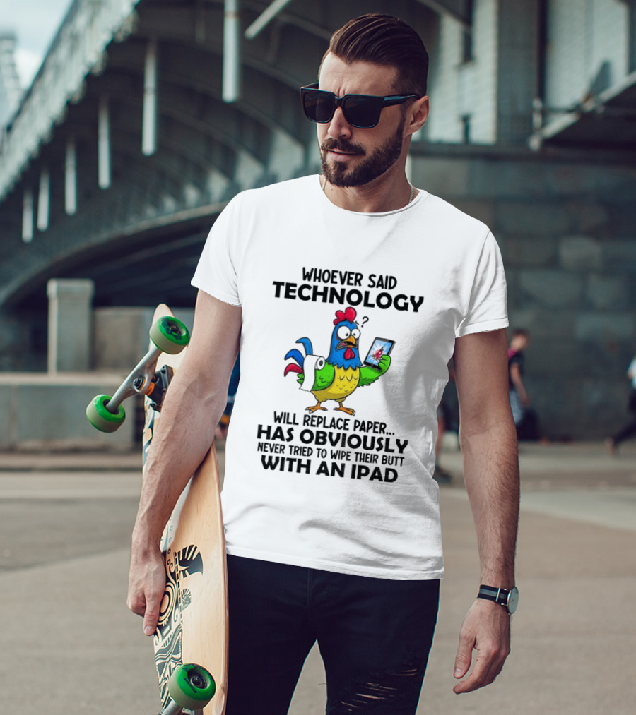Whoever Said Technology Will Replace Paper Has Obviously Never Tried To Wipe Their Butt With An Ipad Chicken Holding Tablet T-Shirt
