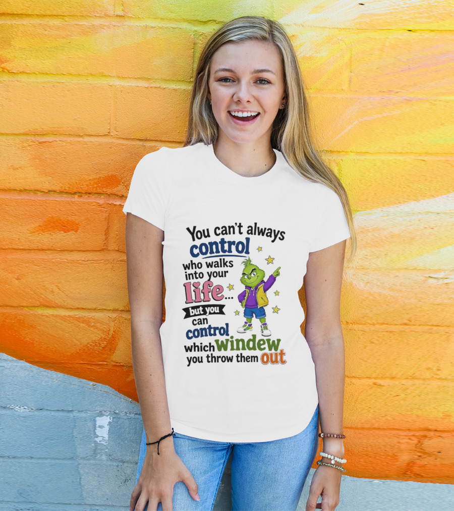 You Can't Always Control Who Walks Into Your Life Grinch Style But You Can Control Which Window You Throw Them Out T-Shirt