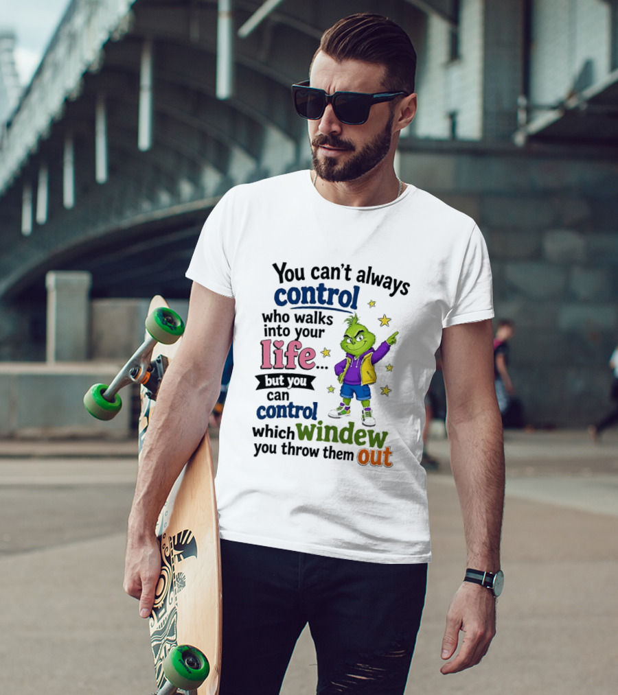 You Can't Always Control Who Walks Into Your Life Grinch Style But You Can Control Which Window You Throw Them Out T-Shirt