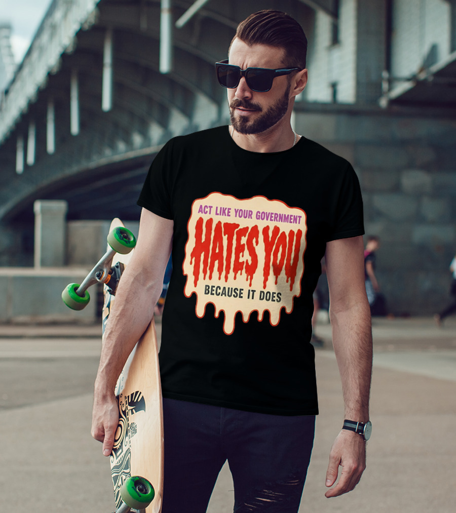 Act Like Your Government Hates You Because It Does Dripping Red Letters T-Shirt