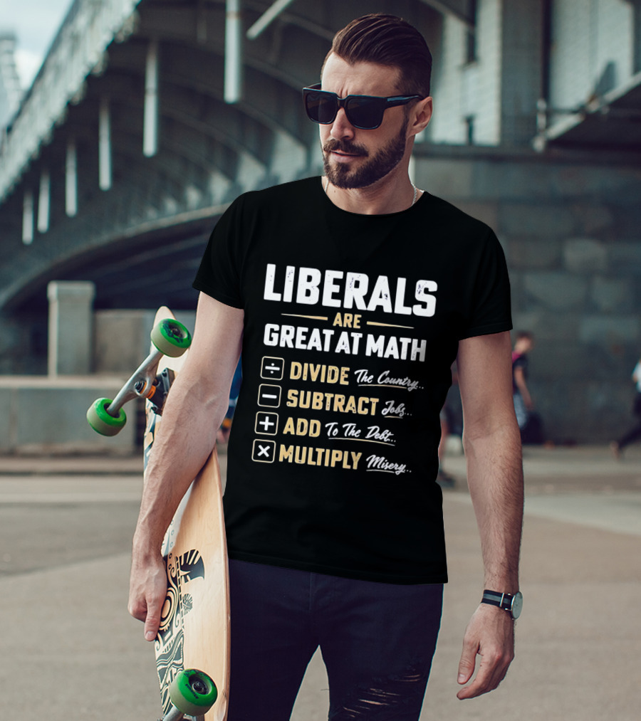 Liberals Are Great At Math Divide The Country Subtract Jobs Add To The Debt Multiply Misery T-Shirt