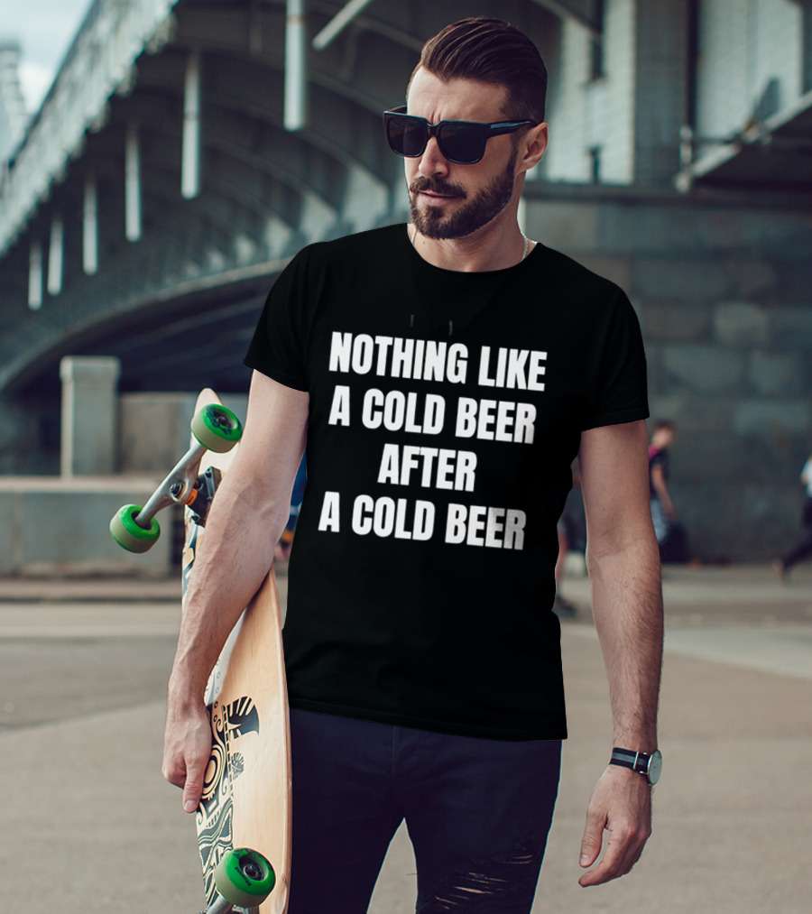 Nothing Like A Cold Beer After A Cold Beer T-Shirt