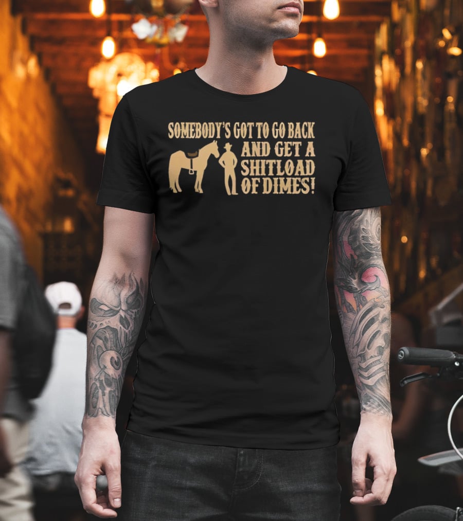Somebody's Got To Go Back And Get A Shitload Of Dimes Cowboy Horse Scene T-Shirt
