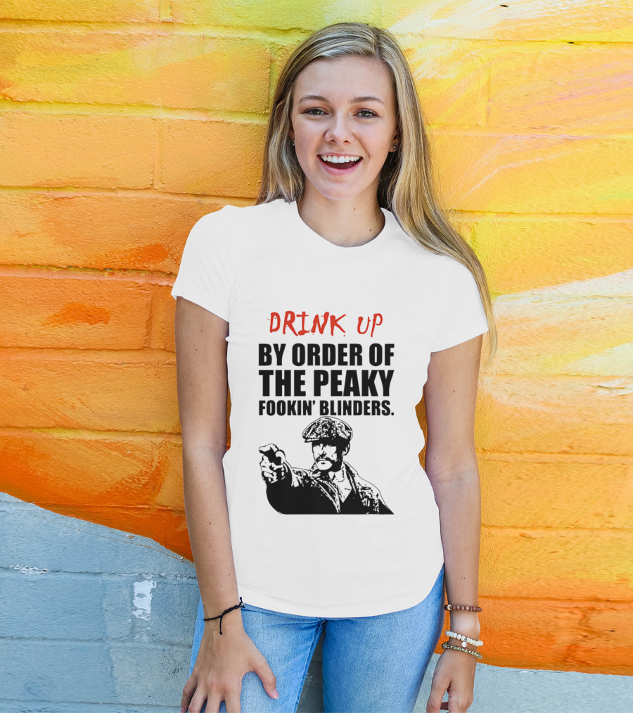 Drink Up By Order Of The Peaky Fookin’ Blinders Tommy Shelby T-Shirt
