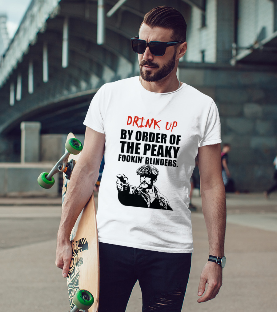 Drink Up By Order Of The Peaky Fookin’ Blinders Tommy Shelby T-Shirt