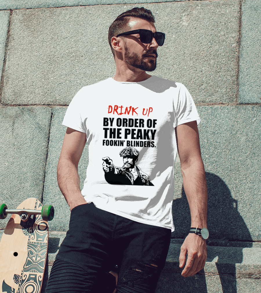Drink Up By Order Of The Peaky Fookin’ Blinders Tommy Shelby T-Shirt