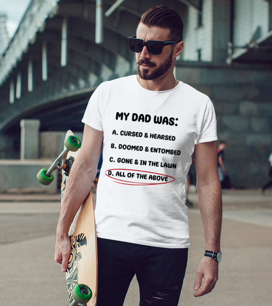 My Dad Was Cursed Hearsed Doomed Entombed Gone In The Lawn All Of The Above T-Shirt