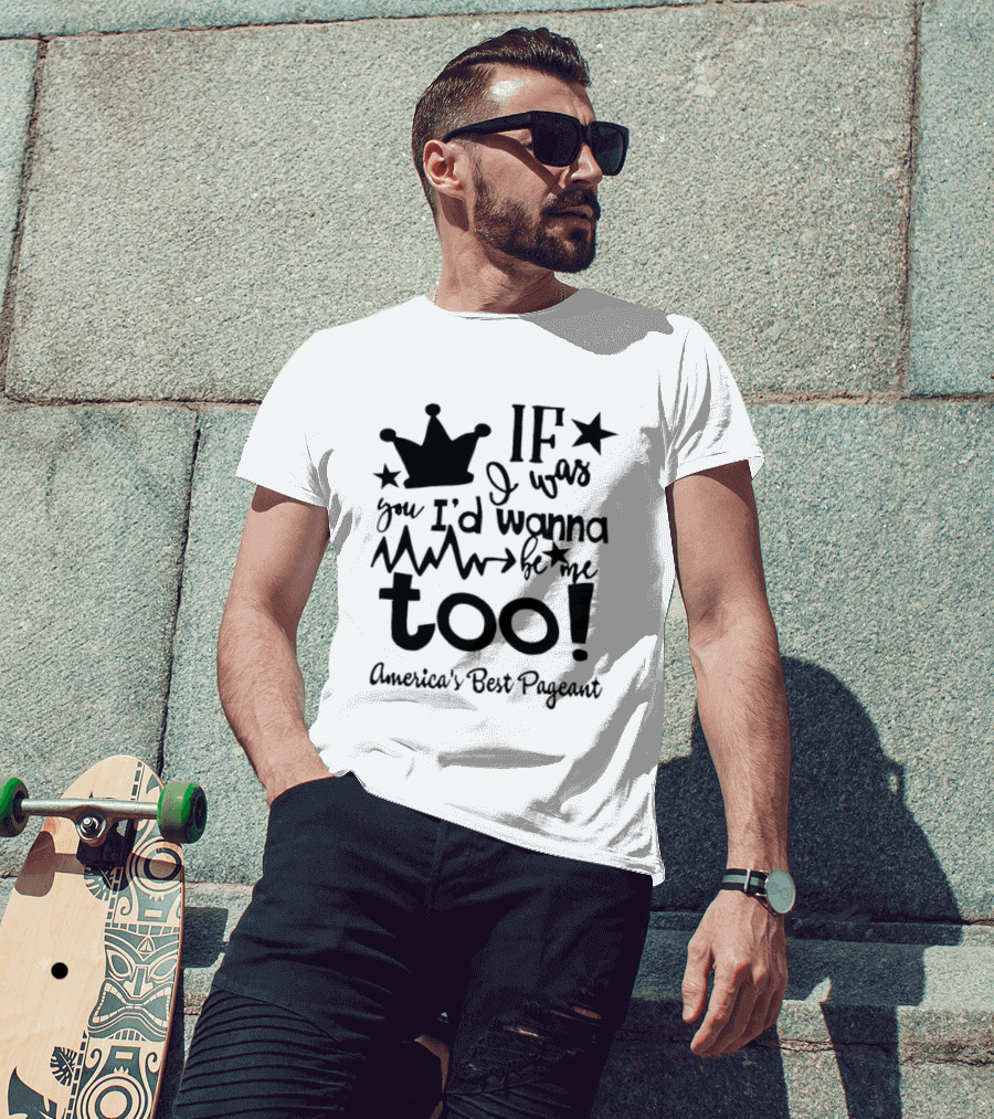 IF I Was You I'd Wanna Be Me Too American's Best Pageant T-Shirt