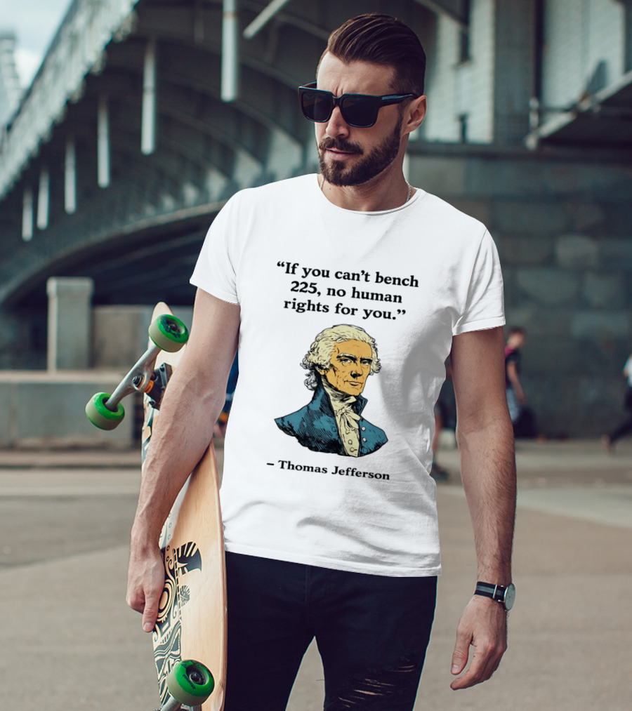 If You Can't Bench 225 No Human Rights For You Thomas Jefferson Quotation T-Shirt