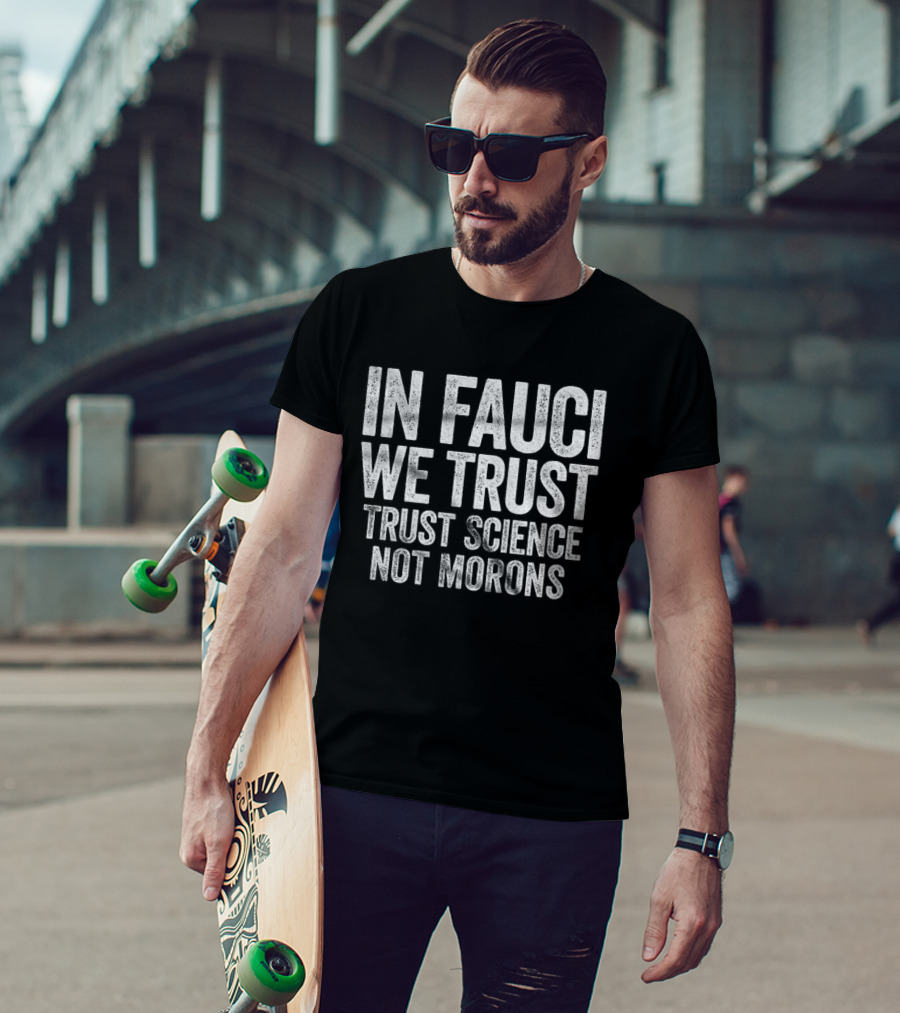 In Fauci We Trust Trust Science Not Morons 2026 T-Shirt