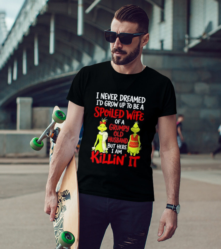 I Never Dreamed I'd Grow Up To Be A Spoiled Wife Of A Grumpy Old Husband But Here I Am Killin' It Grinch T-Shirt