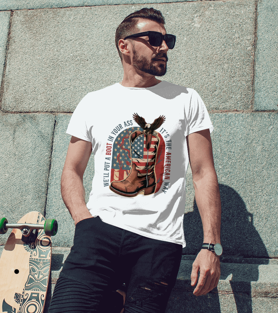 We'll Put A Boot In Your Ass It's The American Way Eagle USA Patriotic Flag Boot T-Shirt