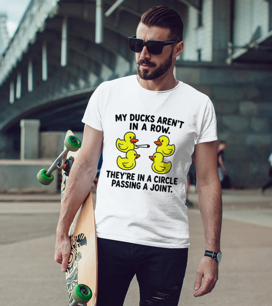 My Ducks Aren't In A Row They're In A Circle Passing A Joint T-Shirt