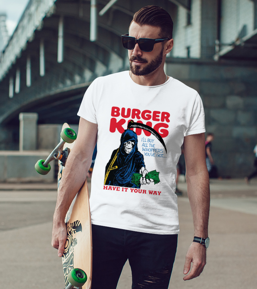 Burger King I'll Buy All The Whoppers You've Got Have It Your Way Grim Reaper Cash T-Shirt