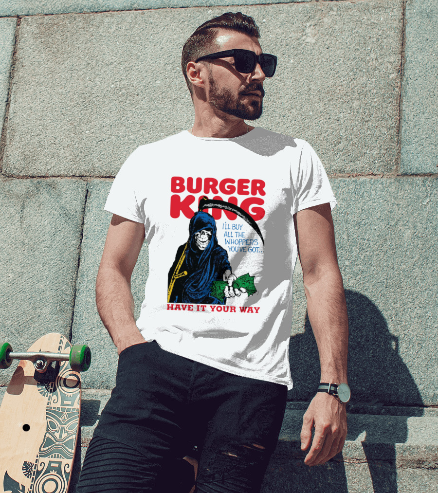Burger King I'll Buy All The Whoppers You've Got Have It Your Way Grim Reaper Cash T-Shirt