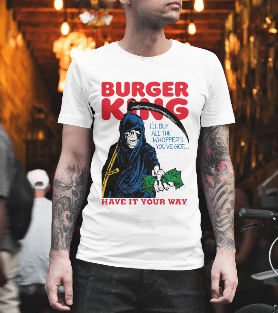 Burger King I'll Buy All The Whoppers You've Got Have It Your Way Grim Reaper Cash T-Shirt