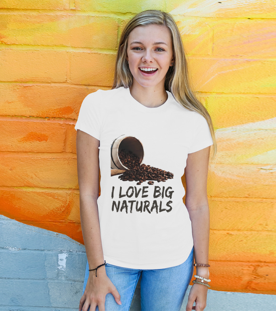 I Love Big Naturals Coffee Beans Lovers Funny Coffee Enthusiasts T-Shirt
