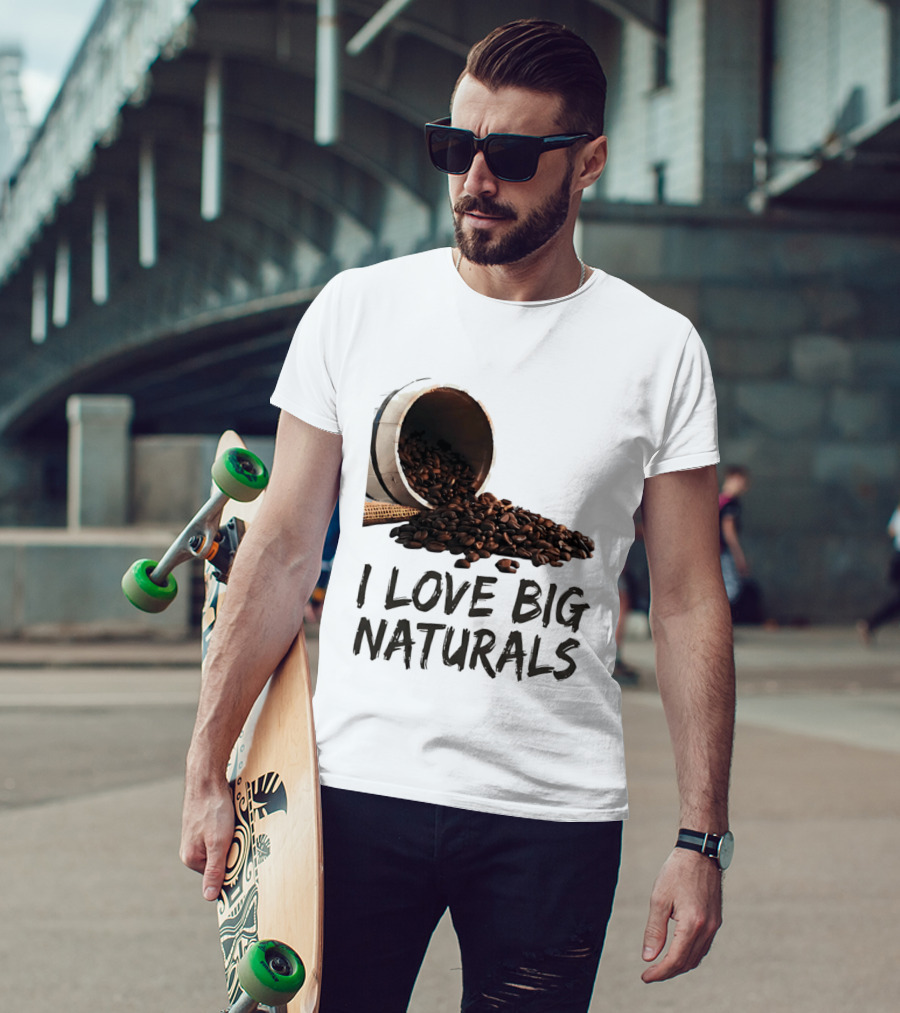 I Love Big Naturals Coffee Beans Lovers Funny Coffee Enthusiasts T-Shirt