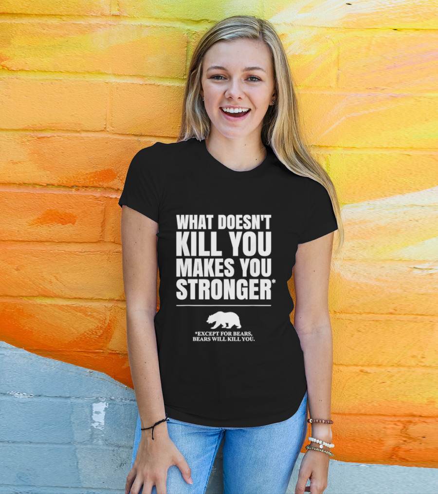 What Doesnt Kill You Makes You Stronger Except For Bears Will Kill You Bear T-Shirt