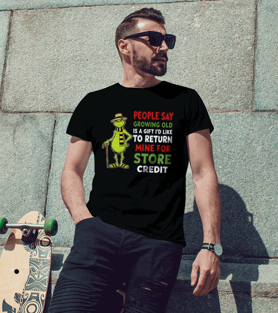 Grinch People Say Growing Old Is A Gift I'd Like To Return Mine For Store Credit T-Shirt