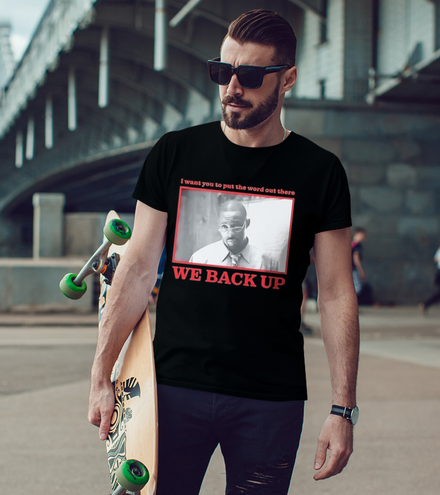 I Want You To Put The Word Out There We Back Up T-Shirt