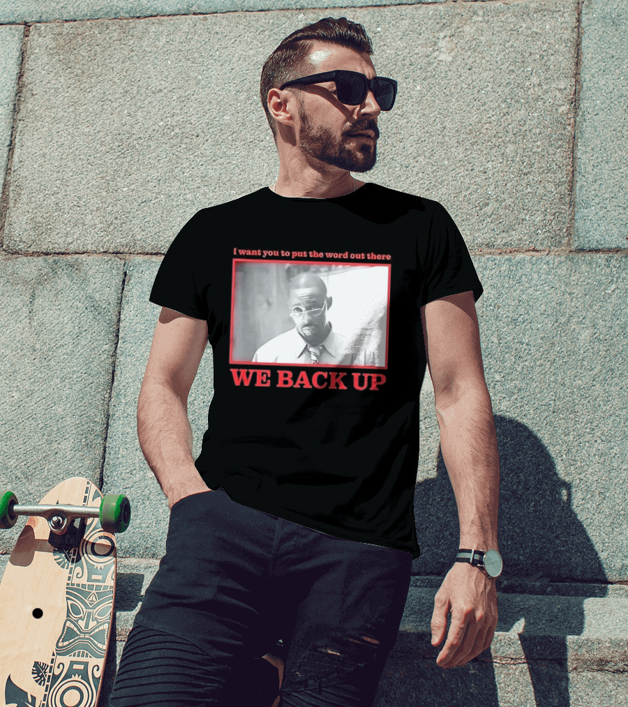 I Want You To Put The Word Out There We Back Up T-Shirt