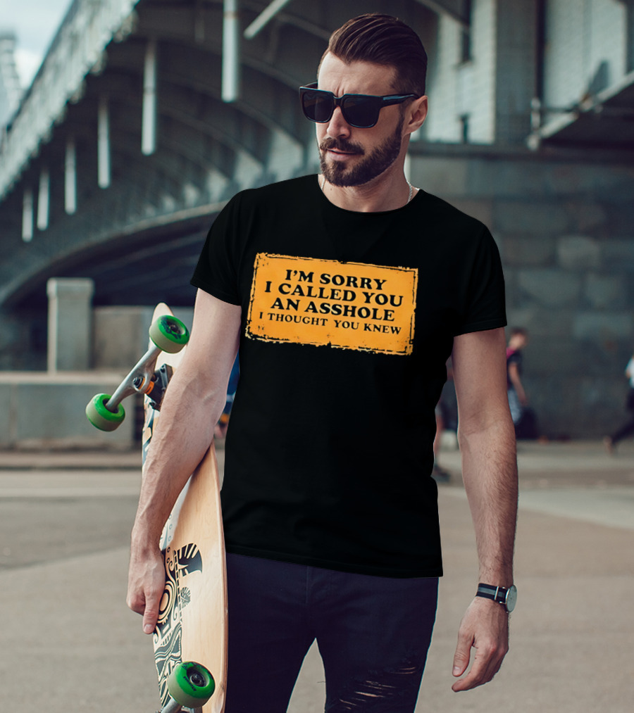 I'm Sorry I Called You An Asshole I Thought You Knew Iconic Phrase T-Shirt