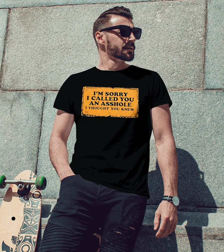 I'm Sorry I Called You An Asshole I Thought You Knew Iconic Phrase T-Shirt