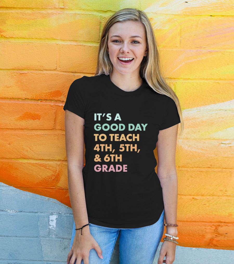 It's A Good Day To Teach 4th 5th And 6th Grade Classroom Motivation T-Shirt