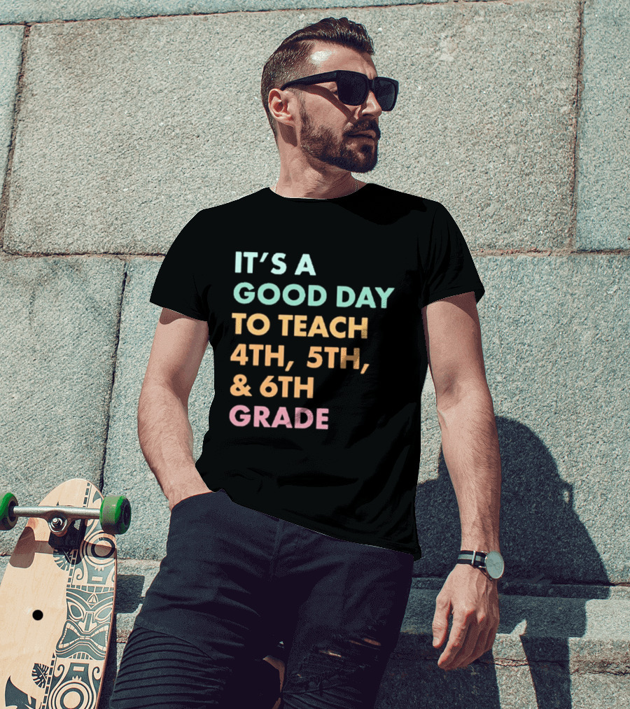 It's A Good Day To Teach 4th 5th And 6th Grade Classroom Motivation T-Shirt