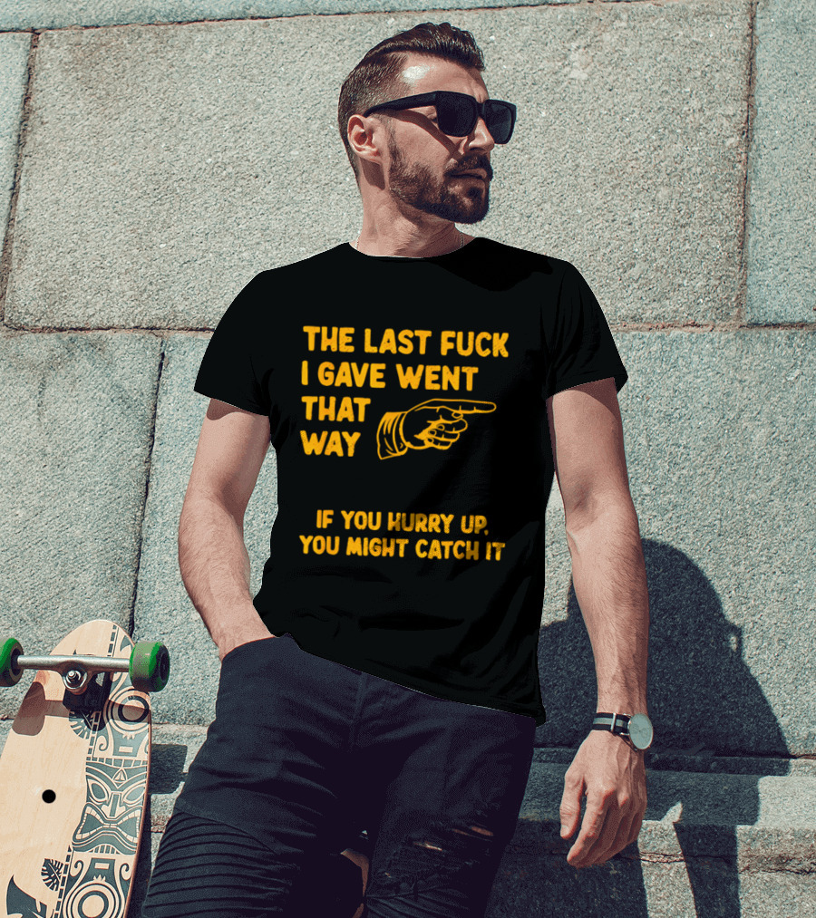 The Last Fuck I Gave Went That Way If You Hurry Up You Might Catch It Bold Humorous Phrase With Pointing Finger T-Shirt