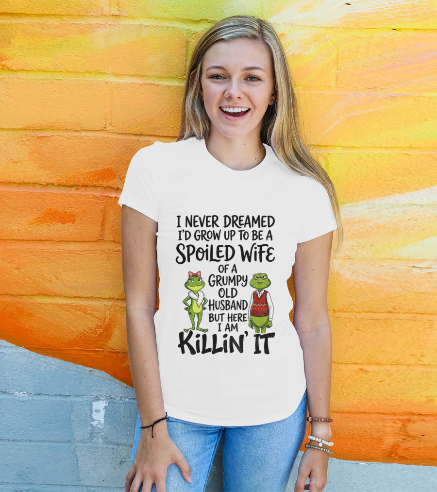 I Never Dreamed I'd Grow Up To Be A Spoiled Wife Of A Grumpy Old Husband Frog Couple Killin' It T-Shirt