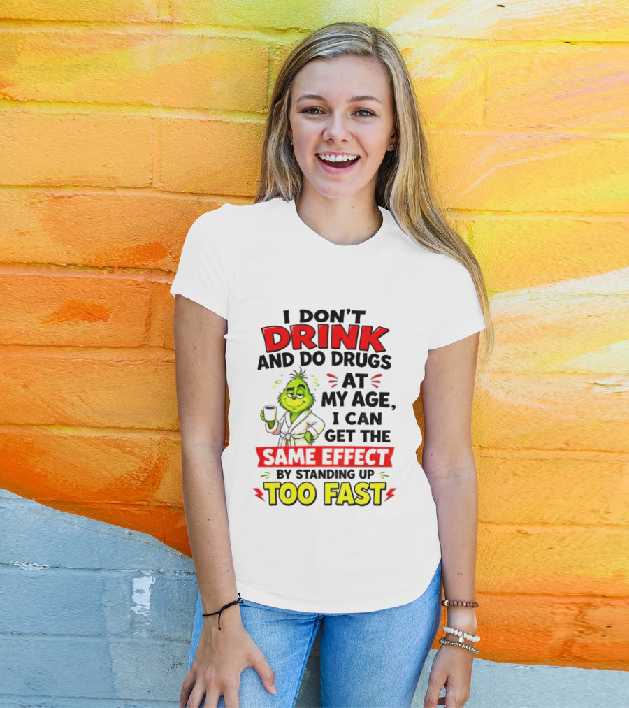 Grinch I Don't Drink And Do Drugs At My Age I Can Get The Same Effect By Standing Up Too Fast T-Shirt