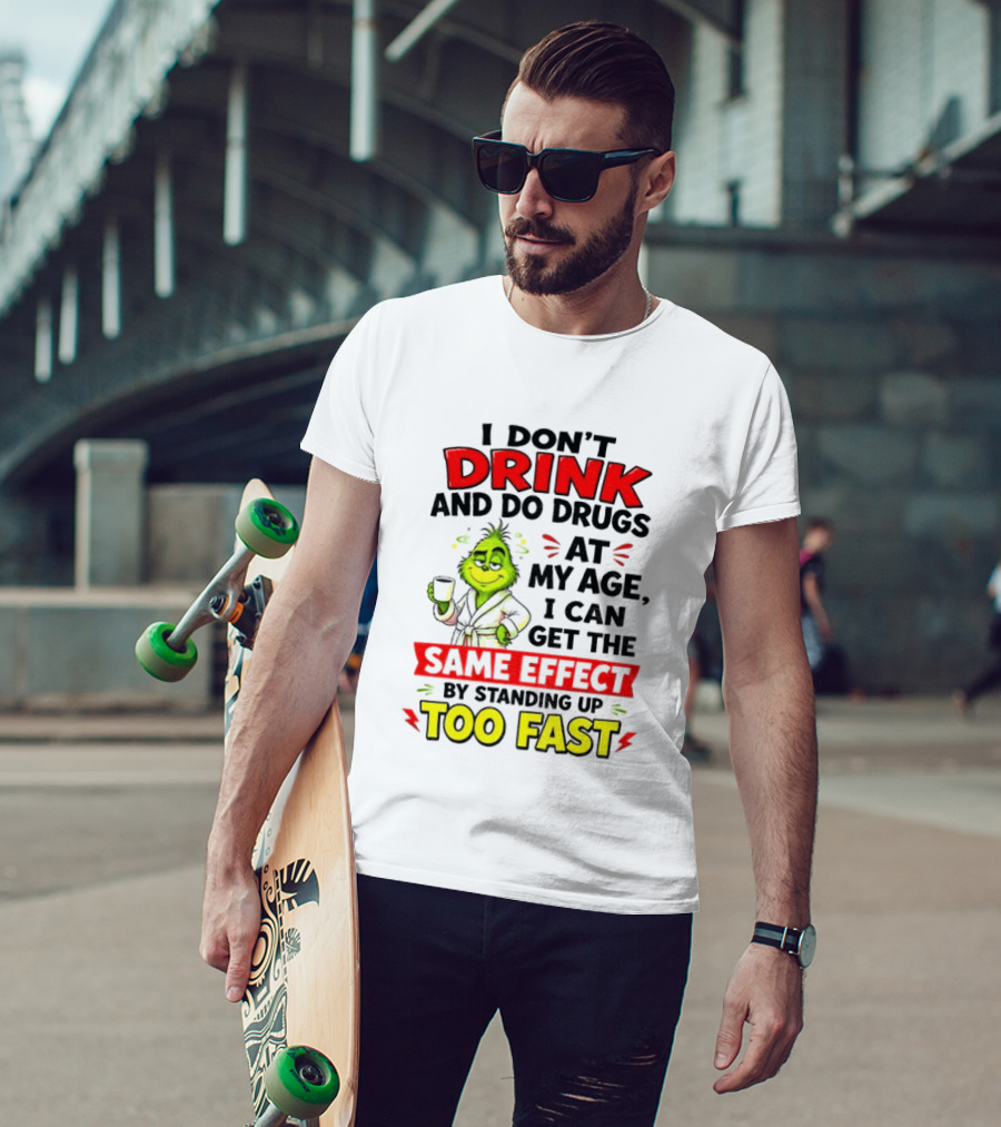 Grinch I Don't Drink And Do Drugs At My Age I Can Get The Same Effect By Standing Up Too Fast T-Shirt