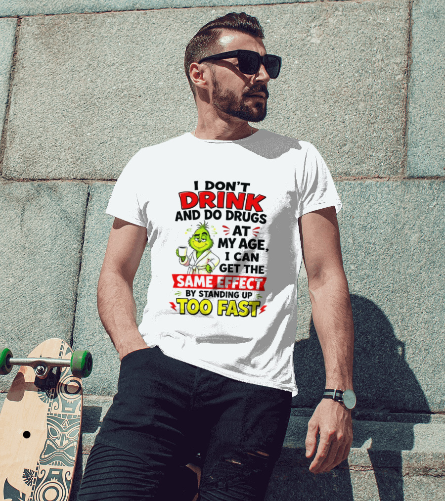 Grinch I Don't Drink And Do Drugs At My Age I Can Get The Same Effect By Standing Up Too Fast T-Shirt