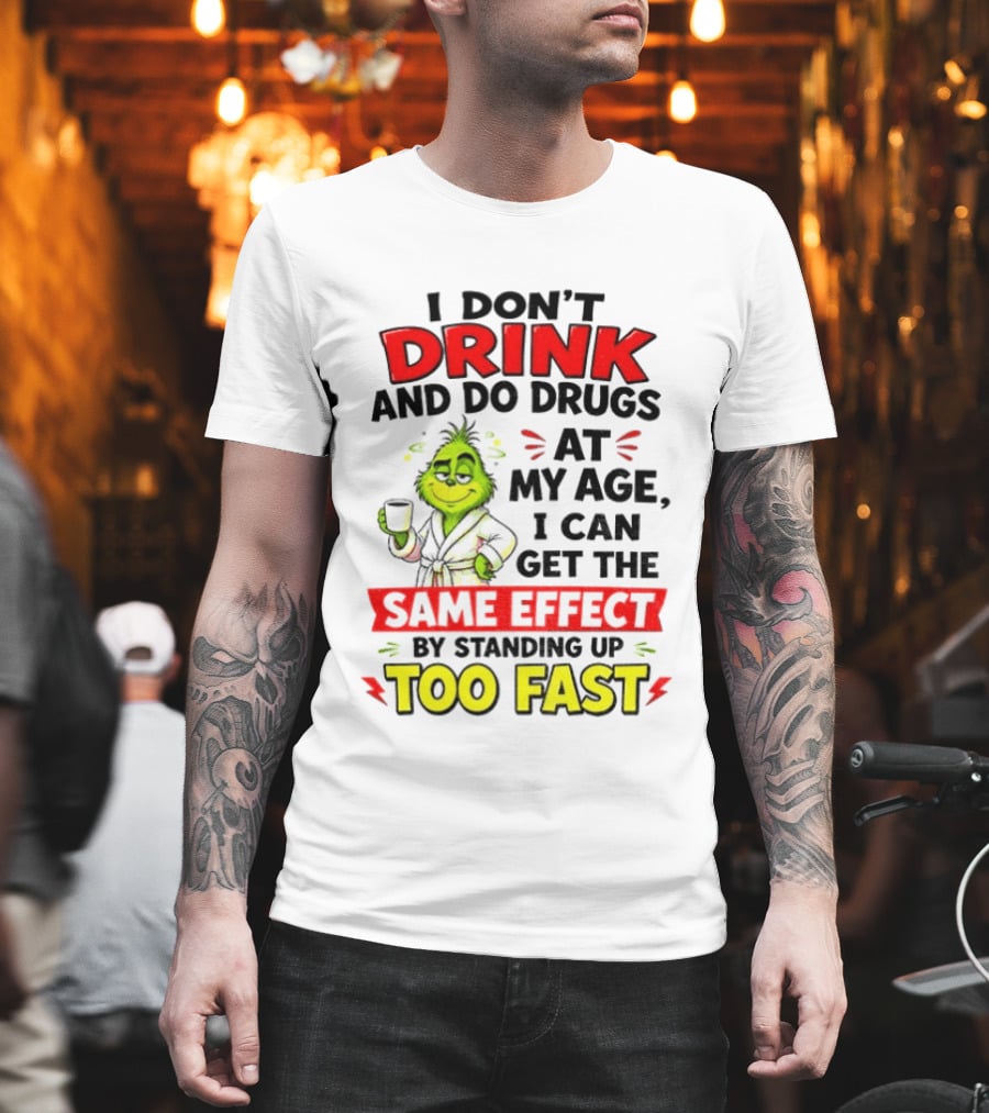 Grinch I Don't Drink And Do Drugs At My Age I Can Get The Same Effect By Standing Up Too Fast T-Shirt