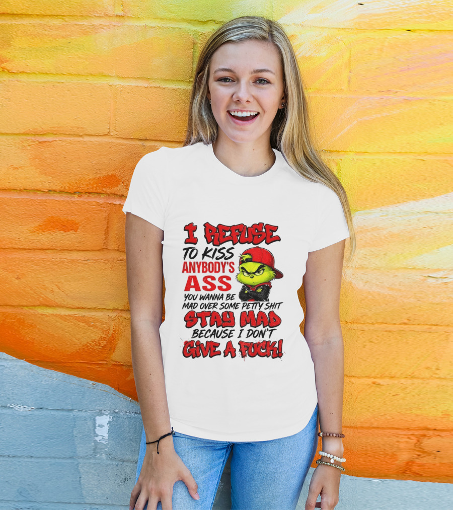 Grinch I Refuse To Kiss Anybody's Ass Stay Mad Because I Don't Give A Fuck T-Shirt
