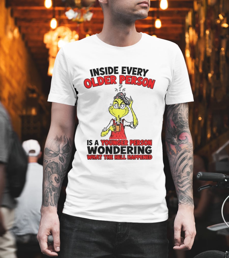 Dr. Seuss Grinch Inside Every Older Person Younger Wondering What Happened T-Shirt