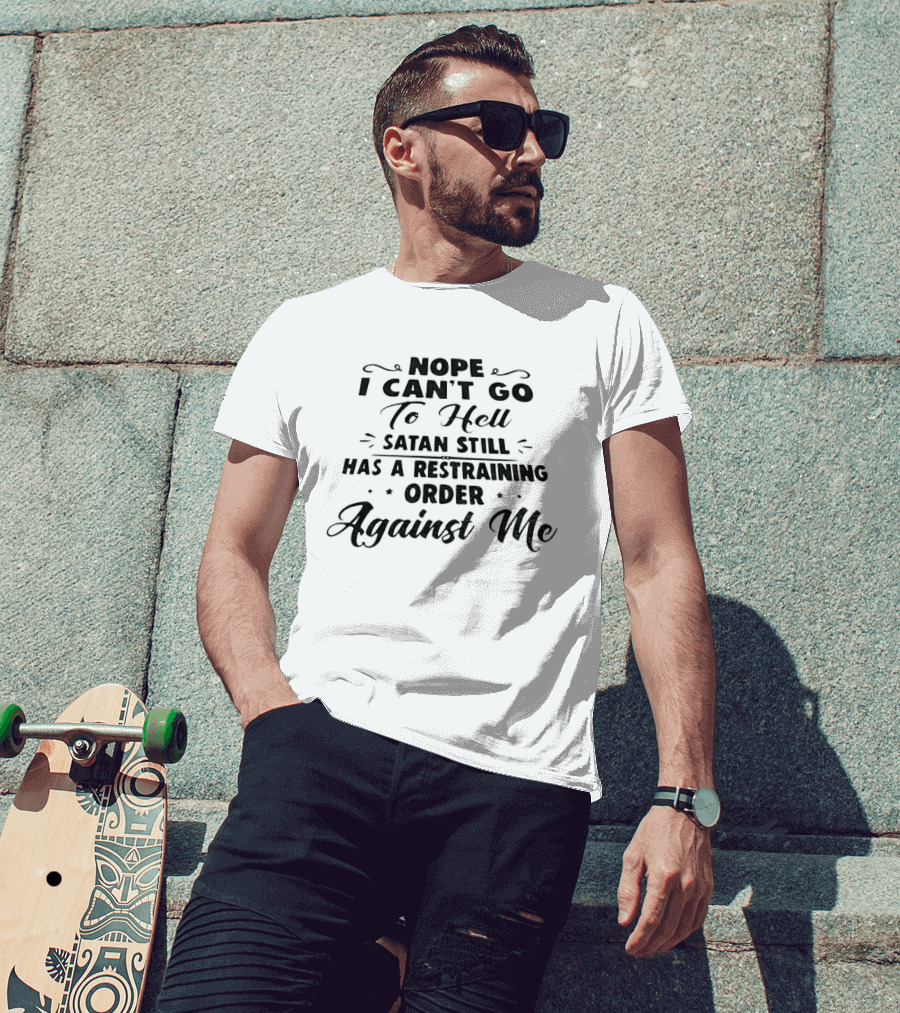Nope I Can't Go To Hell Satan Still Has A Restraining Order Against Me T-Shirt