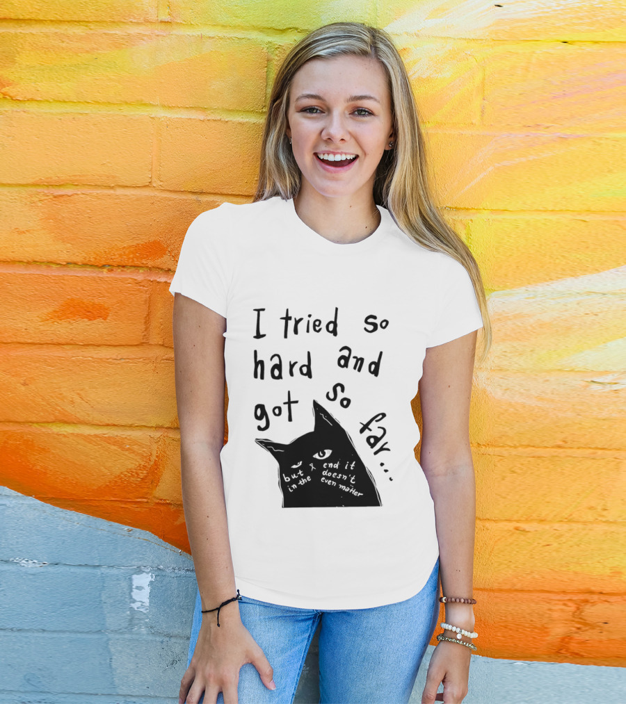 I Tried So Hard And Got So Far But In The End It Doesn't Even Matter Cat T-Shirt