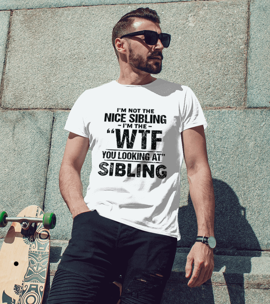 I'm Not The Nice Sibling I'm The Wtf You Looking At Sibling T-Shirt