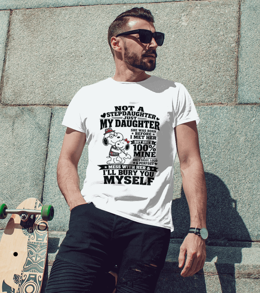 Snoopy Not A Stepdaughter My Daughter She Was Born Before 100% Mine Mess With Her I'll Bury You Myself T-Shirt