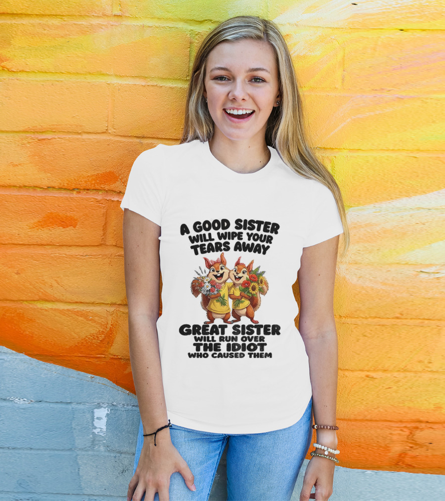 A Good Sister Will Wipe Your Tears Away Great Sister With You Against The Idiot Who Caused Them Squirrel Sisters T-Shirt