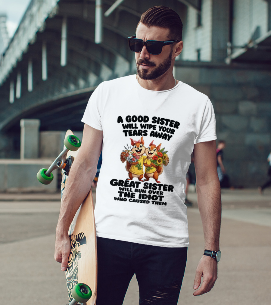A Good Sister Will Wipe Your Tears Away Great Sister With You Against The Idiot Who Caused Them Squirrel Sisters T-Shirt