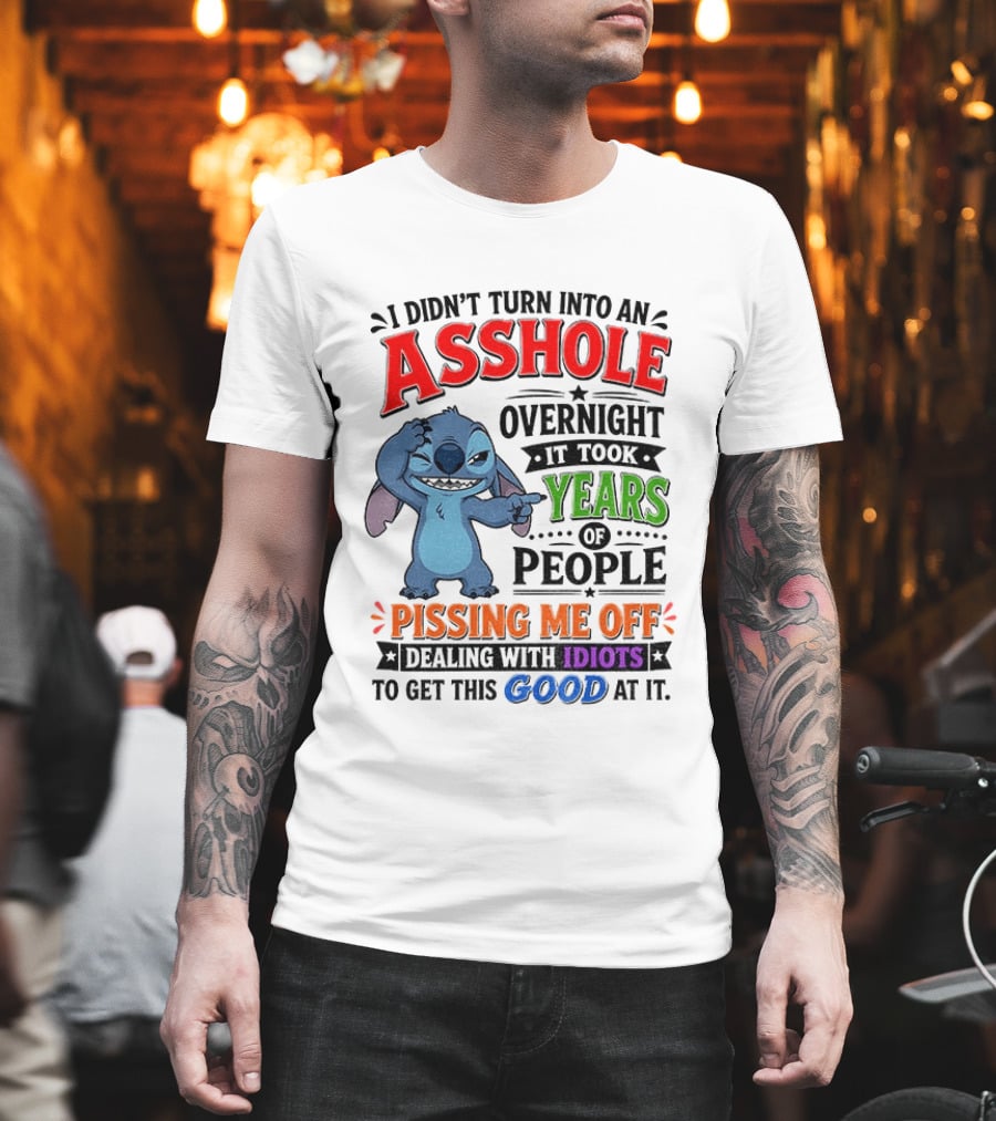 I Didn't Turn Into An Asshole Overnight It Took Years Of People Pissing Me Off Dealing With Idiots To Get This Good At It Stitch Cartoon T-Shirt